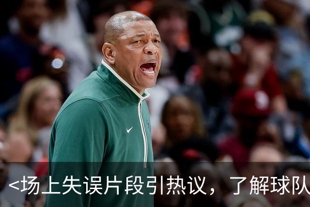 <场上失误片段引热议，了解球队动态和年轻球员表现>