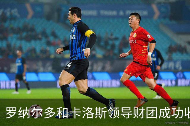 罗纳尔多和卡洛斯领导财团成功收购巴西丙级球队利梅拉国际